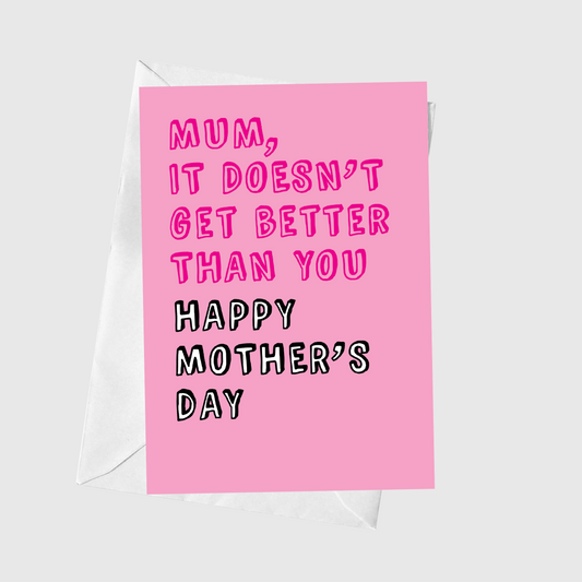 Mum It Doesn't Get Better Than You
